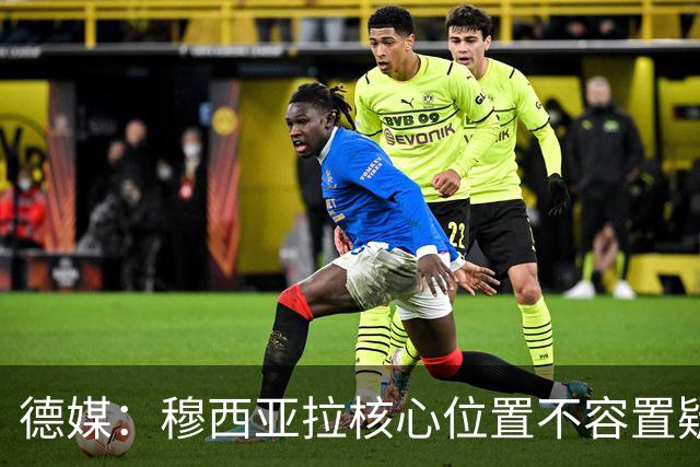 德媒：穆西亚拉核心位置不容置疑 战库拉索他必首发